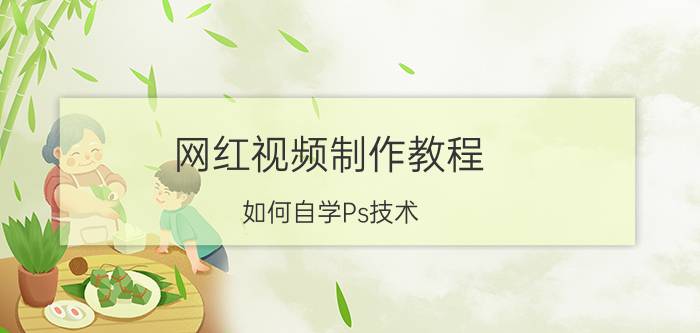 网红视频制作教程 如何自学Ps技术？